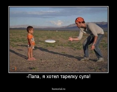 -Папа, я хотел тарелку супа!