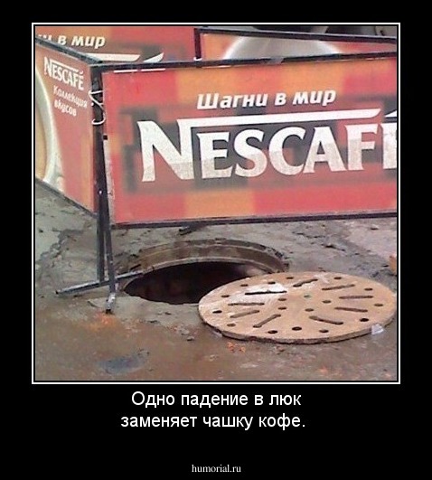 Одно падение в люк заменяет чашку кофе.  
