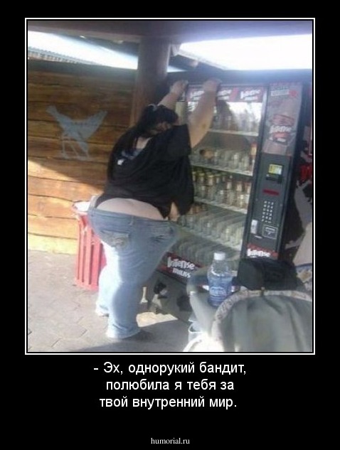 - Эх, однорукий бандит, полюбила я тебя за твой внутренний мир. 