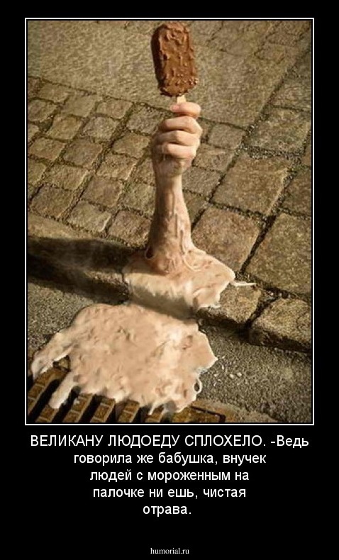 ВЕЛИКАНУ ЛЮДОЕДУ СПЛОХЕЛО. 
-Ведь говорила же бабушка, внучек людей с мороженным на палочке ни ешь, чистая отрава.  