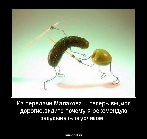 Из передачи Малахова:...теперь вы,мои дорогие,видите почему я рекомендую закусывать огурчиком.