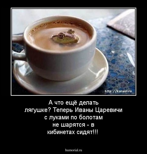 А что ещё делать лягушке? 
Теперь Иваны Царевичи с луками по болотам не шарятся - в кибинетах сидят!!!