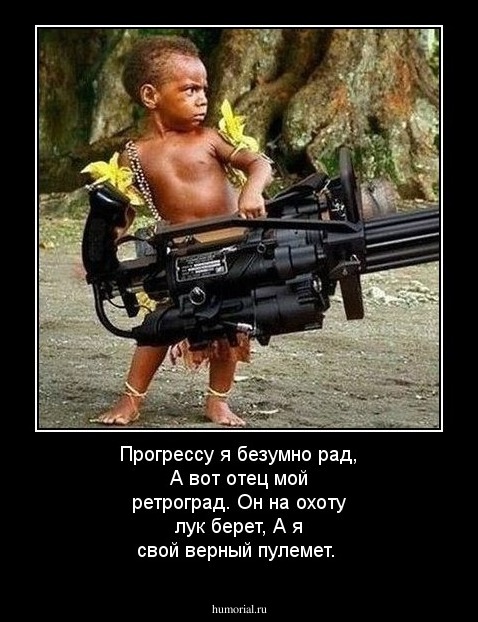 Прогрессу я безумно рад,
А вот отец мой  ретроград.
Он на охоту лук берет,
А я свой верный пулемет.