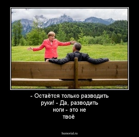 - Остаётся только разводить руки!
- Да, разводить ноги - это не твоё