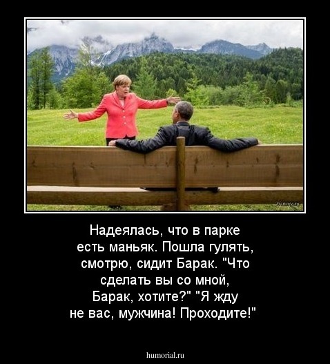 Надеялась, что в парке есть маньяк.
Пошла гулять, смотрю, сидит Барак.
"Что сделать вы со мной, Барак, хотите?"
"Я жду не вас, мужчина! Проходите!"