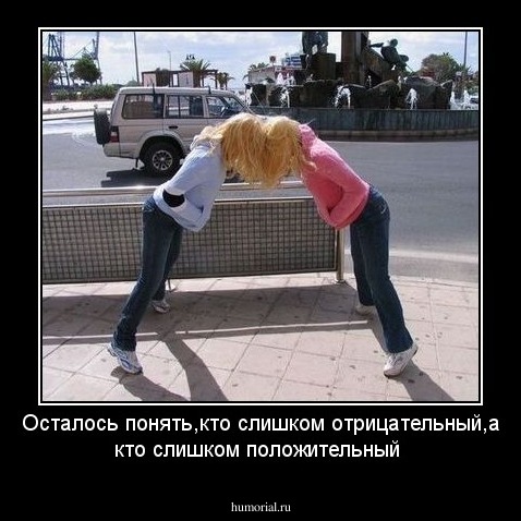 Осталось понять,кто слишком отрицательный,а кто слишком положительный