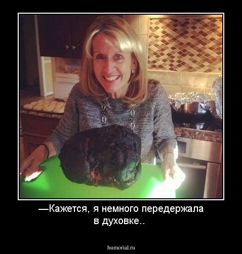 —Кажется, я немного передержала в духовке..