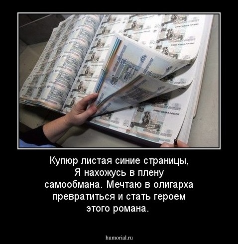 Купюр листая синие страницы, 
Я нахожусь в плену самообмана. 
Мечтаю в олигарха превратиться 
и стать героем этого романа.