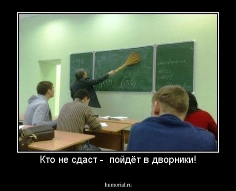 Кто не сдаст -  пойдёт в дворники!