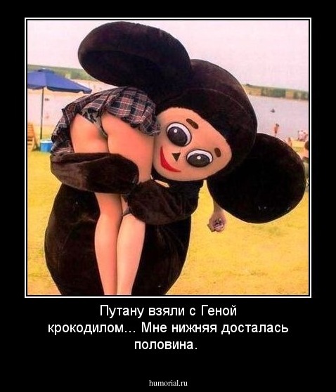 Путану взяли с Геной крокодилом...
Мне нижняя досталась половина.