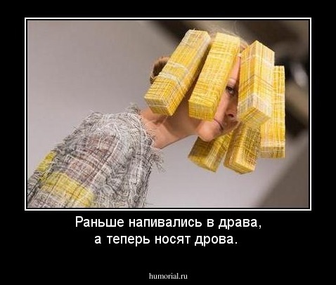 Раньше напивались в драва, а теперь носят дрова. 