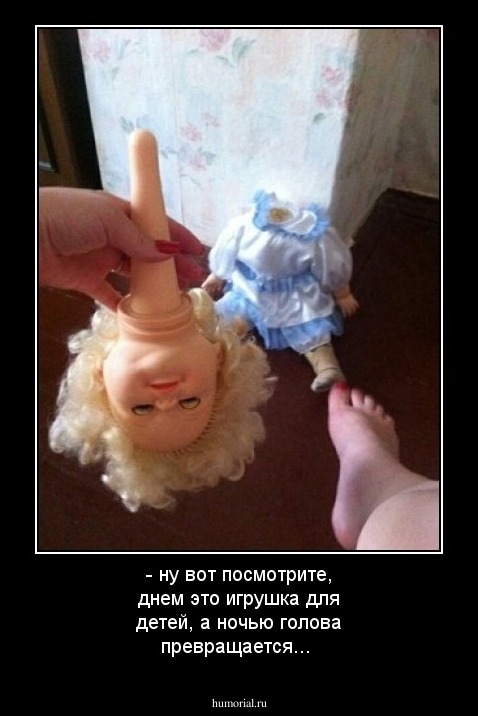 - ну вот посмотрите, днем это игрушка для детей, а ночью голова превращается...