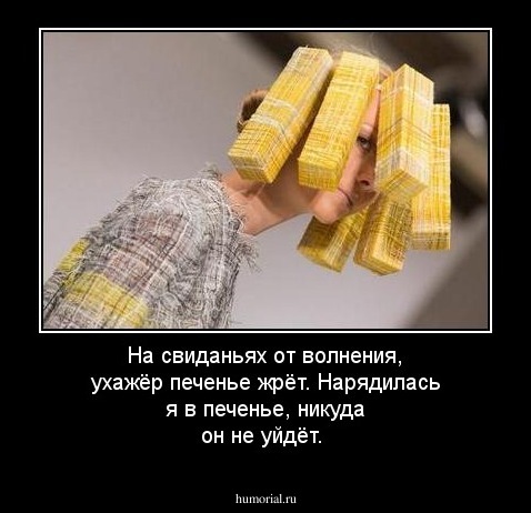 На  свиданьях  от  волнения, ухажёр      печенье  жрёт.  Нарядилась   я  в  печенье,  никуда   он  не  уйдёт.