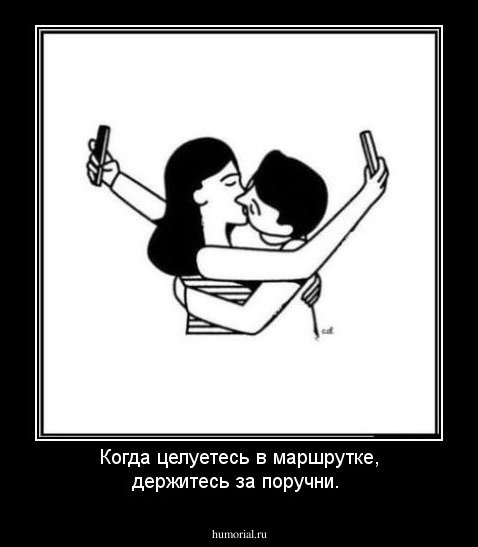 Когда целуетесь в маршрутке, держитесь за поручни. 