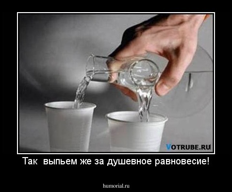 Так  выпьем же за душевное равновесие!