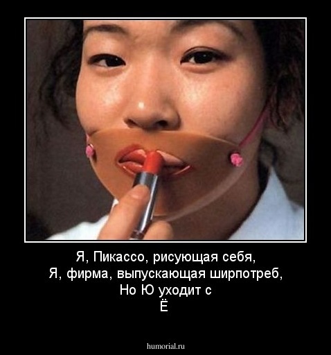 Я, Пикассо, рисующая себя,
Я, фирма, выпускающая ширпотреб,
Но Ю уходит с Ё