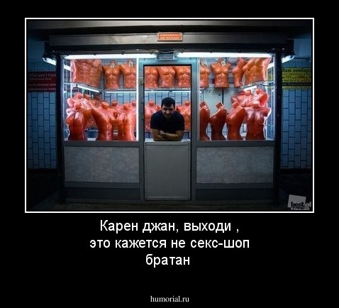 Карен джан, выходи  , это кажется не  секс-шоп братан