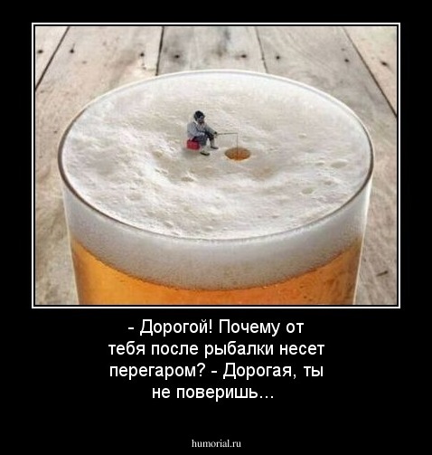- Дорогой! Почему от тебя после рыбалки несет перегаром?  - Дорогая, ты не поверишь...