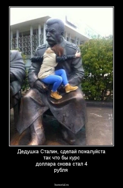Дедушка Сталин, сделай пожалуйста так что бы курс доллара снова стал 4 рубля