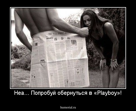 Неа... Попробуй обернуться в «Playboy»!