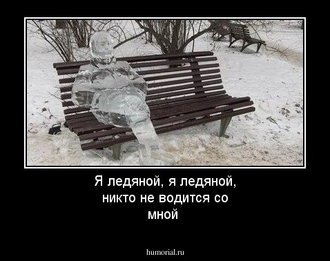 Я ледяной,  я ледяной, никто не  водится со мной