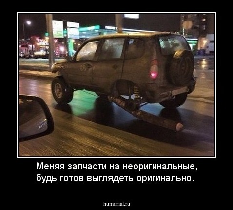 Меняя запчасти на неоригинальные, будь готов выглядеть оригинально.