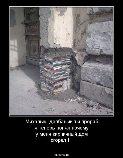 -Михалыч, долбаный ты прораб, я теперь понял почему у меня кирпичный дом сгорел!!!