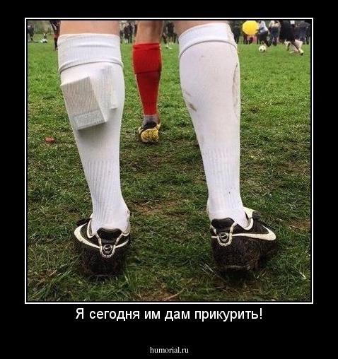 Я сегодня им дам прикурить!