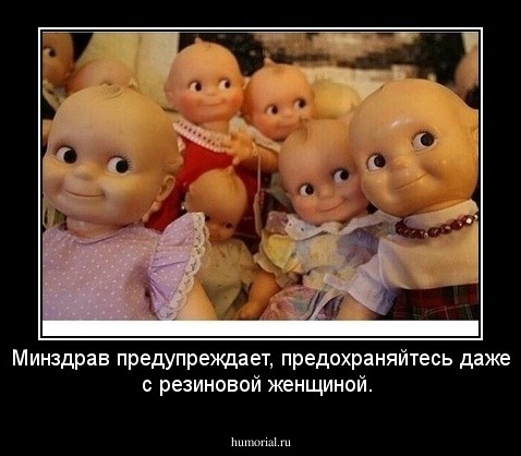 Минздрав  предупреждает, предохраняйтесь даже с  резиновой  женщиной.