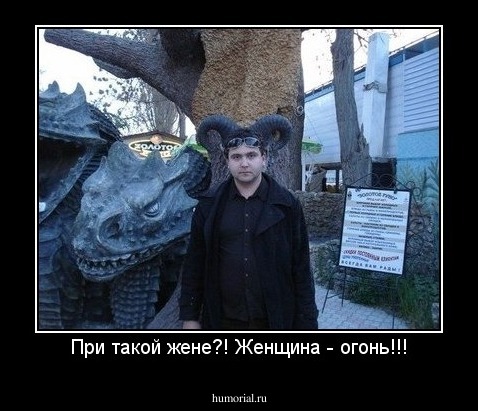 При такой жене?! Женщина - огонь!!!