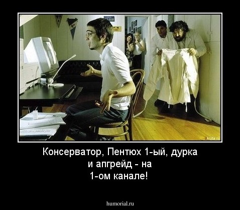 Консерватор, Пентюх 1-ый, дурка и апгрейд - на 1-ом канале!