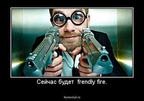 Сейчас будет  frendly fire.