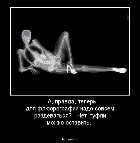 - А, правда, теперь для флюорографии надо совсем раздеваться?
- Нет, туфли можно оставить. 