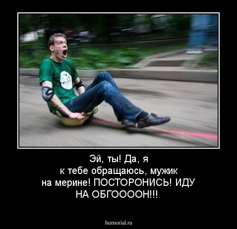 Эй, ты! Да, я к тебе обращаюсь, мужик на мерине! ПОСТОРОНИСЬ! ИДУ НА ОБГООООН!!!
