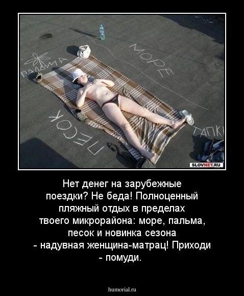 Нет денег на зарубежные поездки? Не беда! Полноценный пляжный отдых в пределах твоего микрорайона: море, пальма, песок и новинка сезона - надувная женщина-матрац! Приходи - помуди.