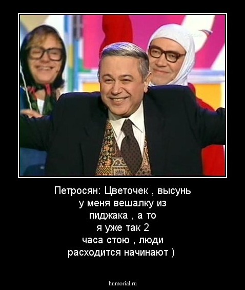  Петросян: Цветочек ,  высунь у меня вешалку из пиджака , а то я уже так 2 часа стою , люди расходится начинают )