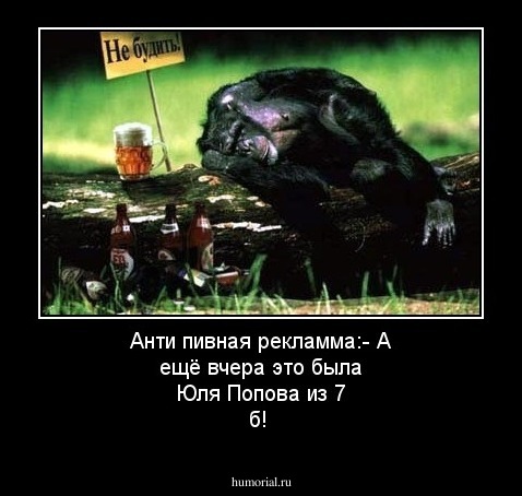 Анти пивная рекламма:- А ещё вчера это была Юля Попова из 7 б!