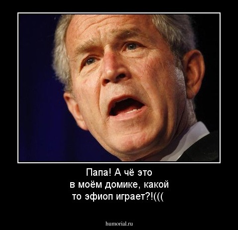 Папа! А чё это в моём домике, какой то эфиоп играет?!(((
