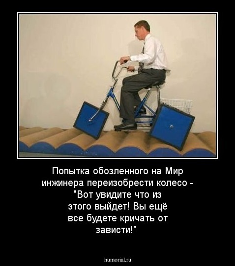 Попытка обозленного на Мир инжинера переизобрести колесо - "Вот увидите что из этого выйдет! Вы ещё все будете кричать от зависти!"