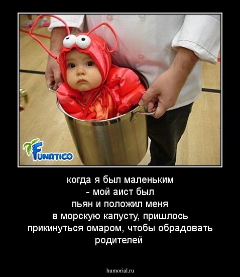 когда я был маленьким - мой аист был пьян и положил меня в морскую капусту, пришлось прикинуться омаром, чтобы обрадовать родителей