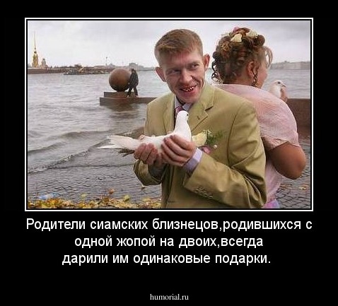 Родители сиамских близнецов,родившихся с одной жопой на двоих,всегда дарили им одинаковые подарки.