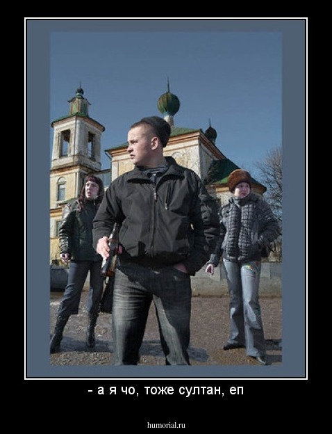 - а я чо, тоже султан, еп