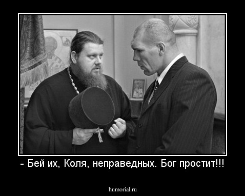 - Бей их, Коля, неправедных. Бог простит!!!