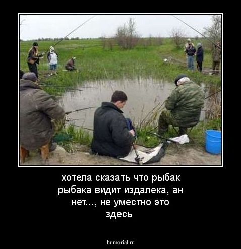 хотела сказать что рыбак рыбака видит издалека, ан нет..., не уместно это здесь