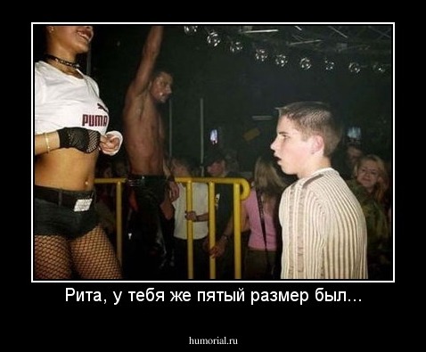 Рита, у тебя же пятый размер был...