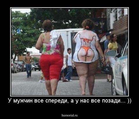 У мужчин все спереди, а у нас все позади... ))