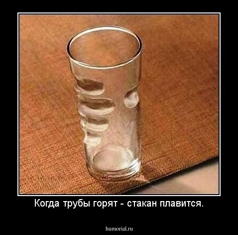 Когда трубы горят - стакан плавится.
