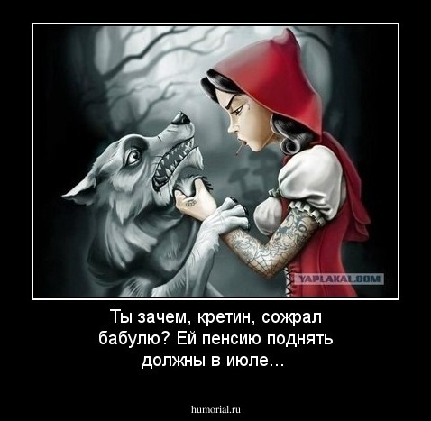 Ты зачем, кретин, сожрал бабулю?
Ей пенсию поднять должны в июле...