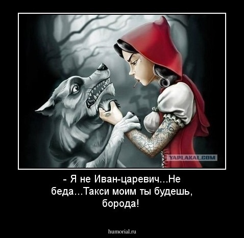  - Я не Иван-царевич...Не беда...Такси моим ты будешь, борода! 
