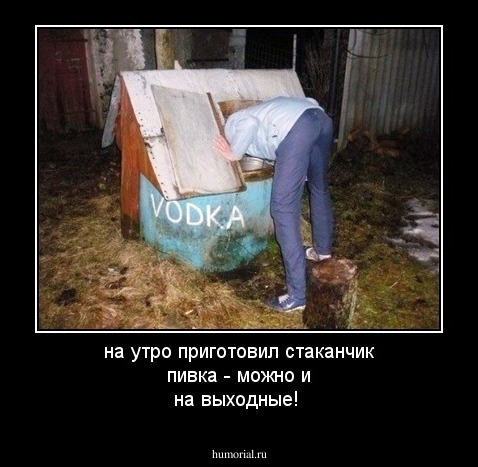 на утро приготовил стаканчик пивка - можно и на выходные!